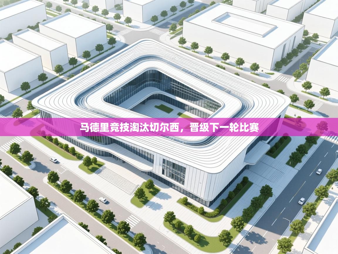 开云体育app登录入口-马德里竞技淘汰切尔西，晋级下一轮比赛  第2张