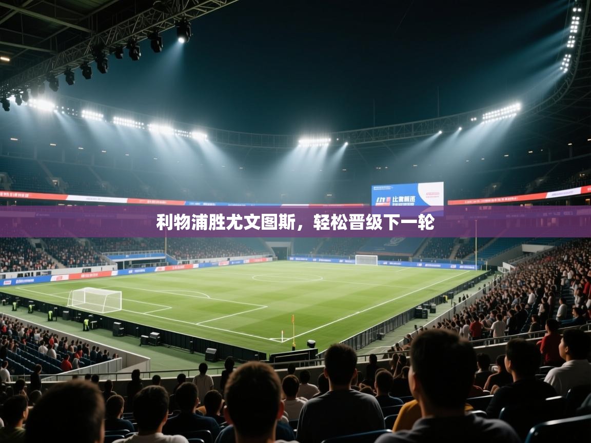 开云体育英文版入口-利物浦胜尤文图斯，轻松晋级下一轮  第1张