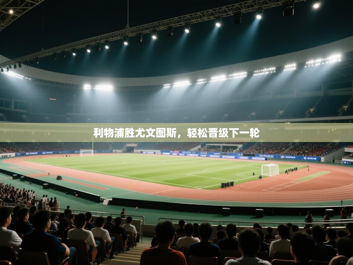 开云体育英文版入口-利物浦胜尤文图斯，轻松晋级下一轮  第2张