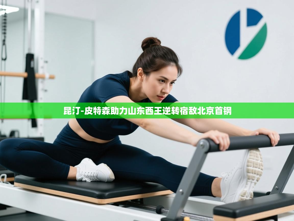 开云体育安装失败怎么办-昆汀-皮特森助力山东西王逆转宿敌北京首钢  第3张