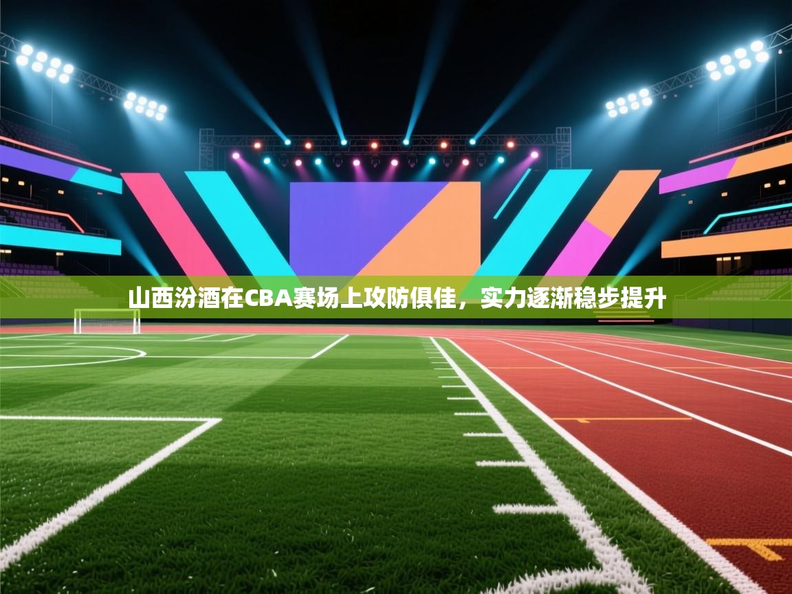 开云体育网络异常修复-山西汾酒在CBA赛场上攻防俱佳，实力逐渐稳步提升  第2张