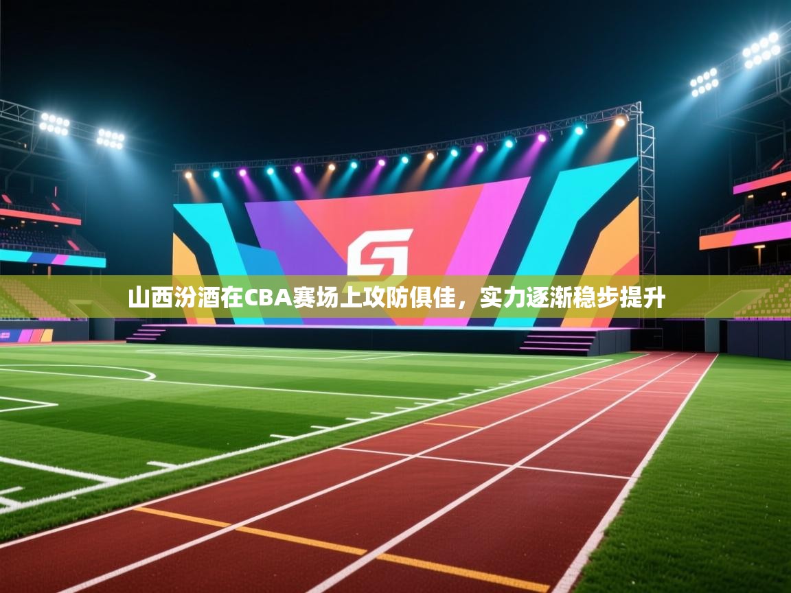 开云体育网络异常修复-山西汾酒在CBA赛场上攻防俱佳，实力逐渐稳步提升  第3张