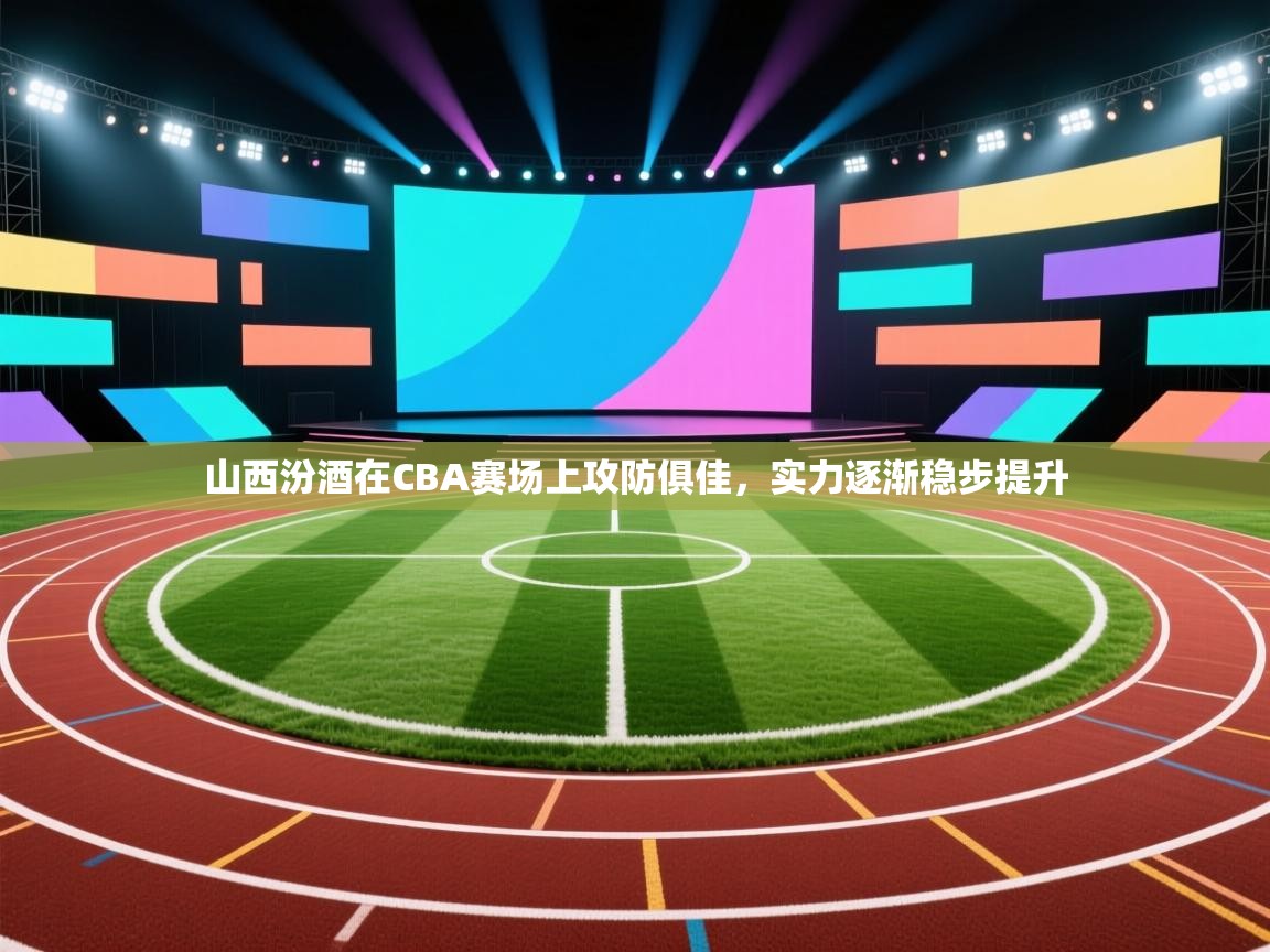 开云体育网络异常修复-山西汾酒在CBA赛场上攻防俱佳，实力逐渐稳步提升  第4张
