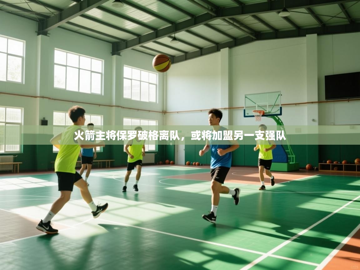 开云APP-火箭主将保罗破格离队，或将加盟另一支强队  第2张