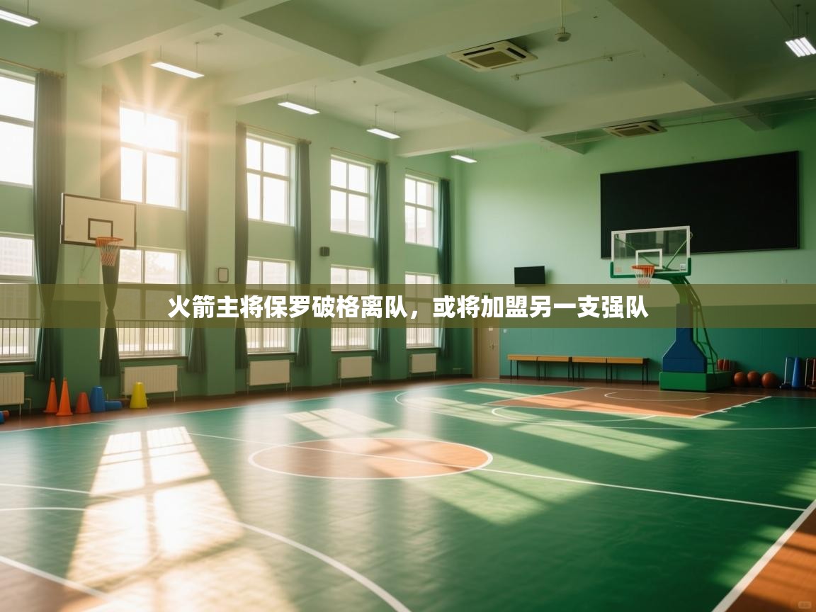 开云APP-火箭主将保罗破格离队，或将加盟另一支强队  第3张