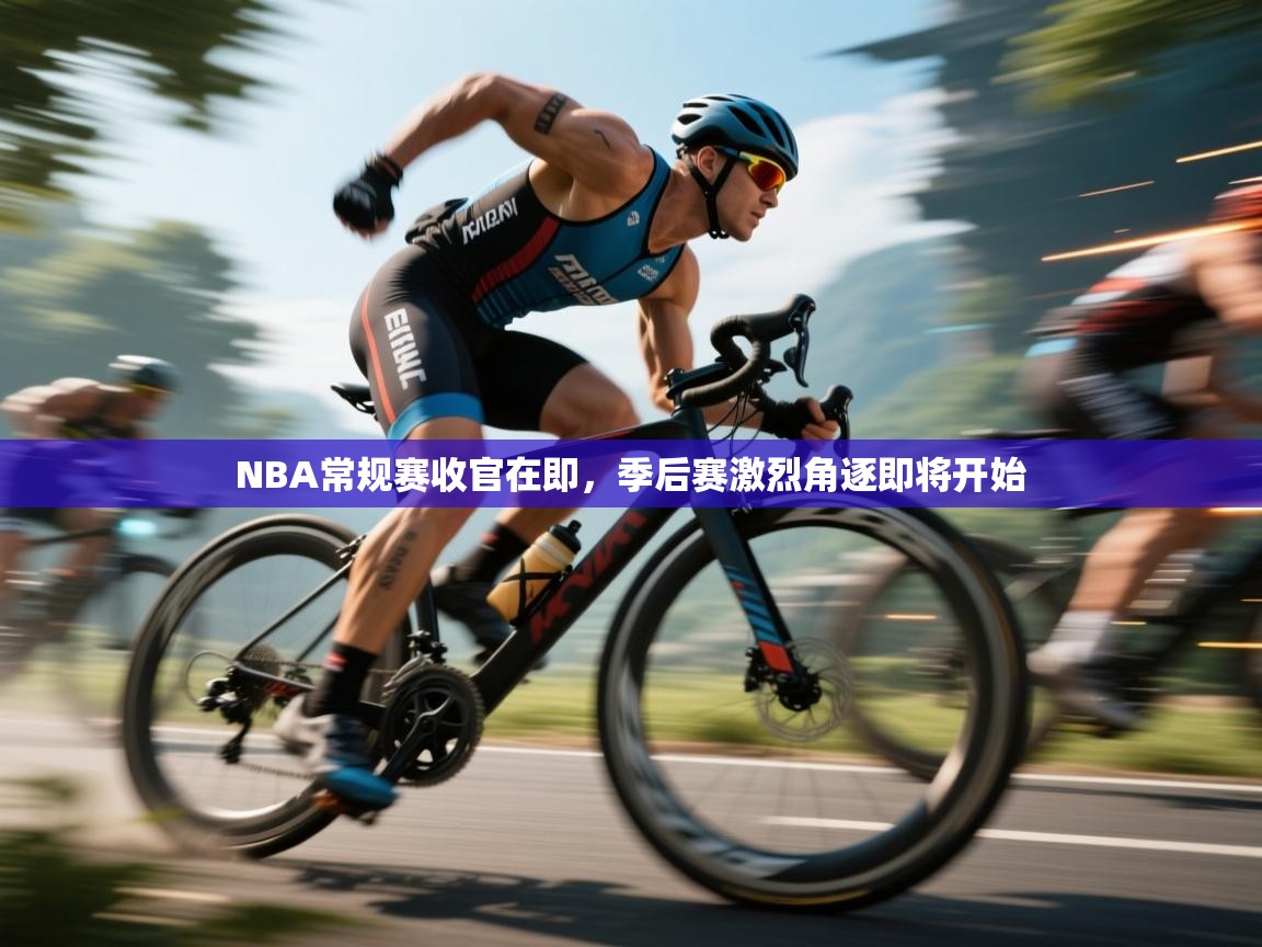 云开体育官方网站登录-NBA常规赛收官在即，季后赛激烈角逐即将开始  第1张