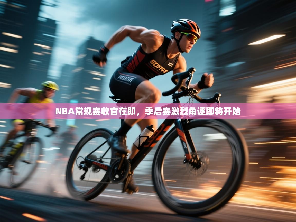 云开体育官方网站登录-NBA常规赛收官在即，季后赛激烈角逐即将开始  第3张