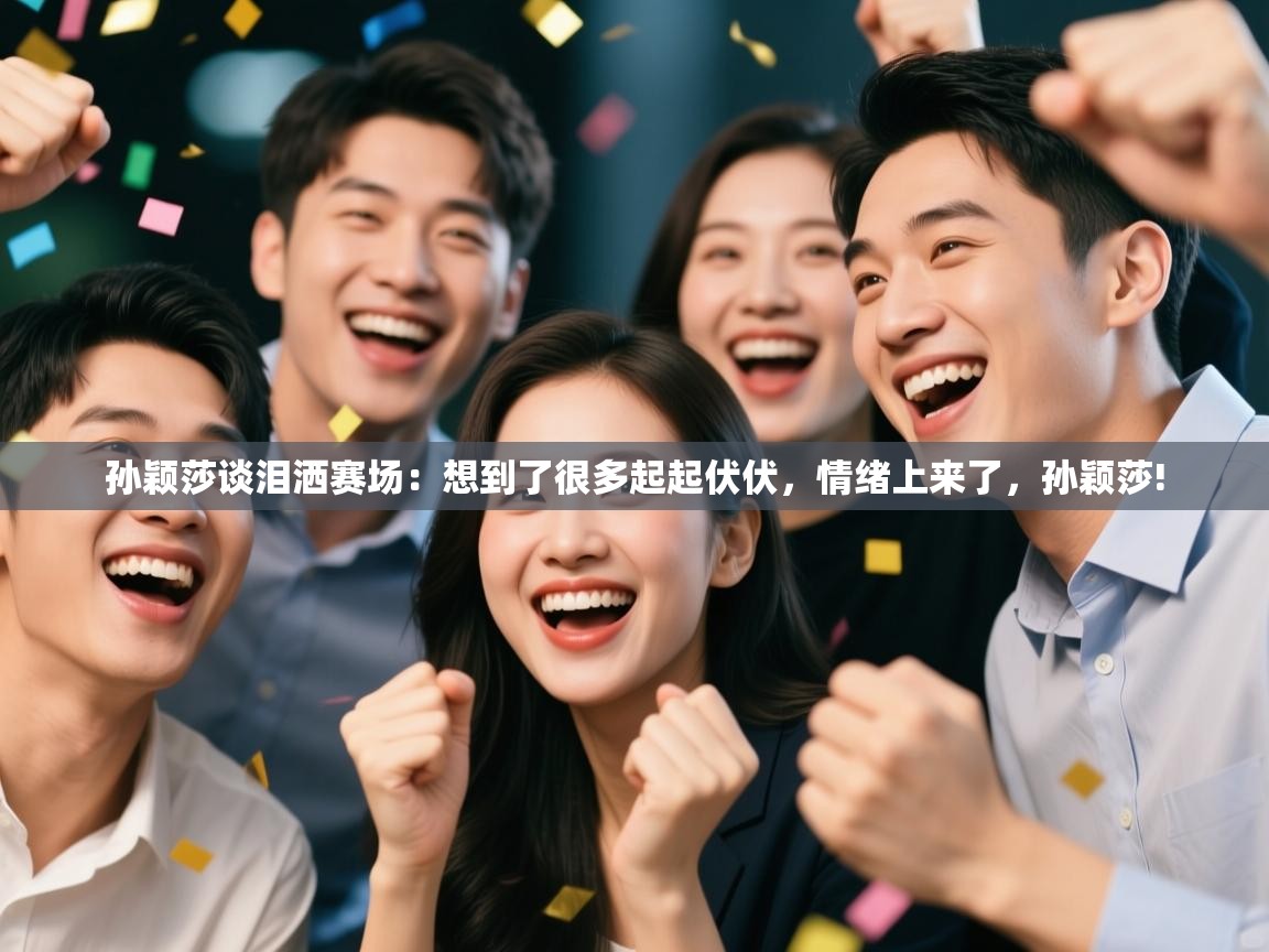 开云直播-孙颖莎谈泪洒赛场：想到了很多起起伏伏，情绪上来了，孙颖莎!  第1张