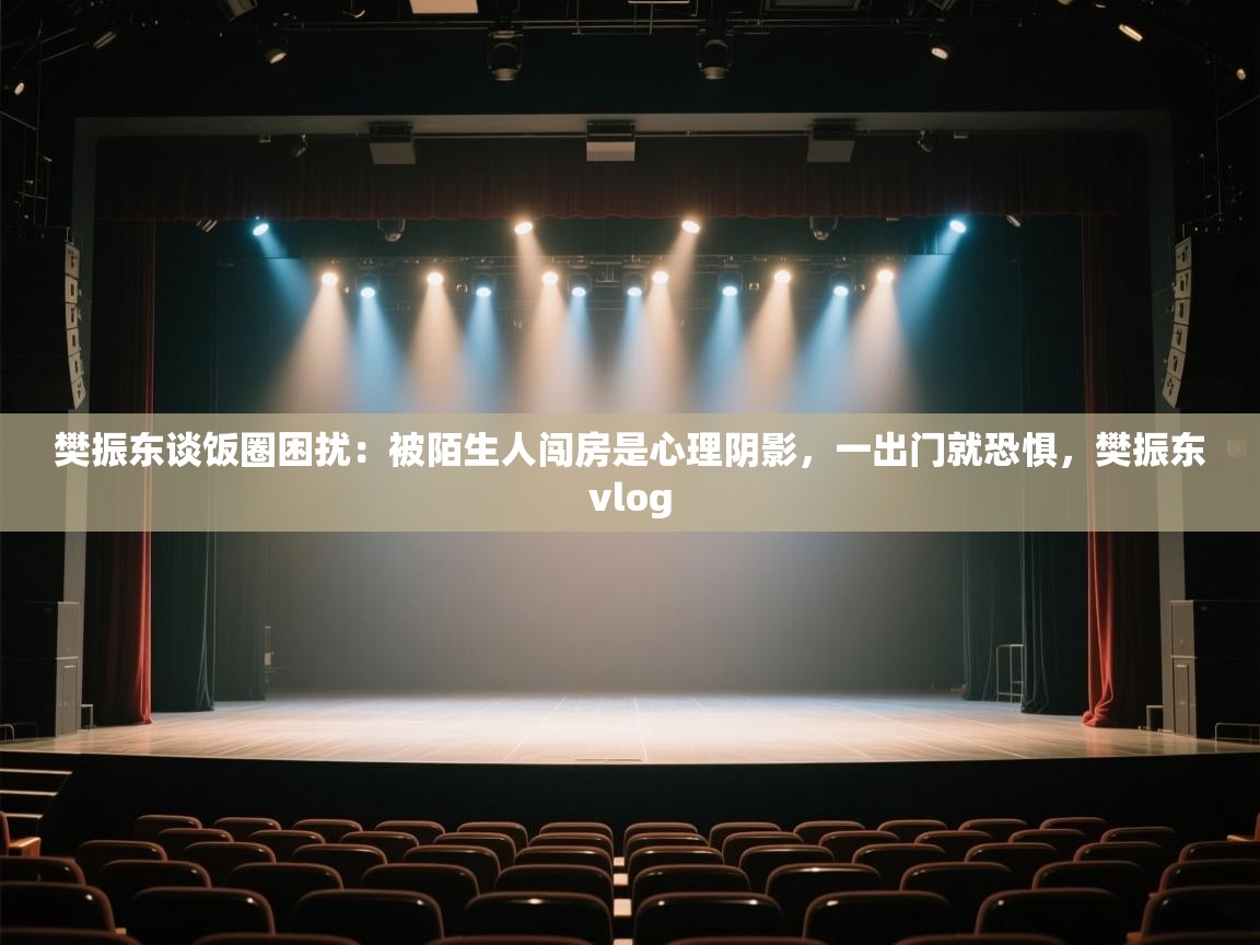 开运体育入口-樊振东谈饭圈困扰:被陌生人闯房是心理阴影,一出门就恐惧,樊振东vlog 第2张