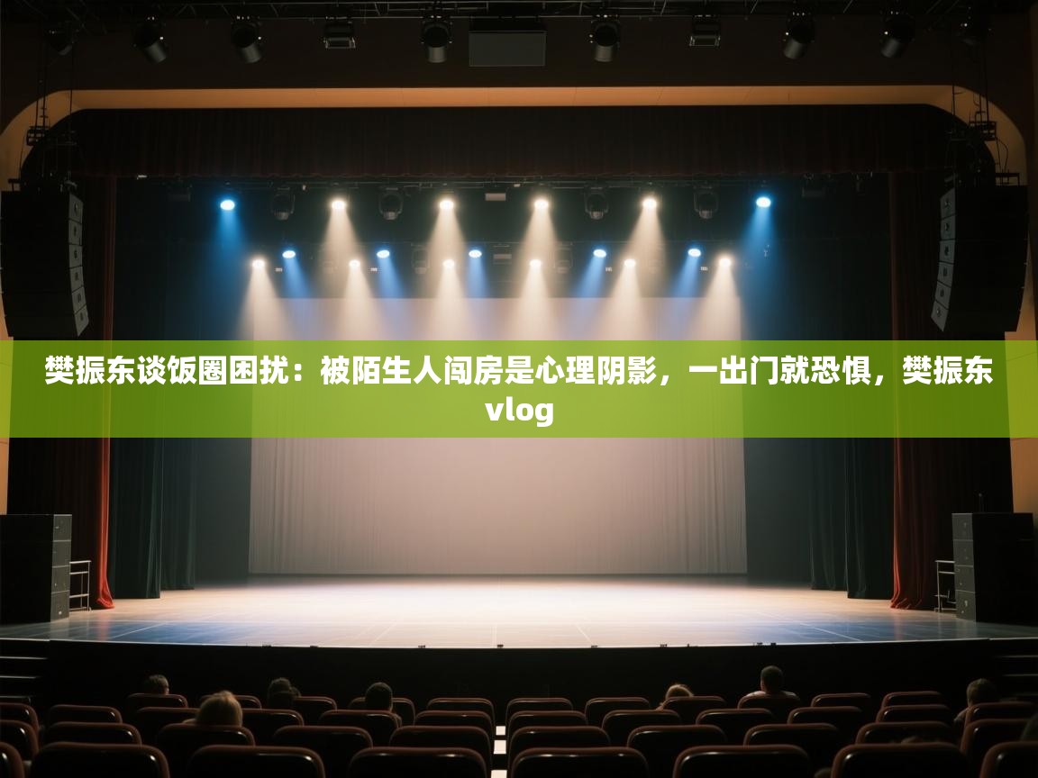 开运体育入口-樊振东谈饭圈困扰:被陌生人闯房是心理阴影,一出门就恐惧,樊振东vlog 第3张