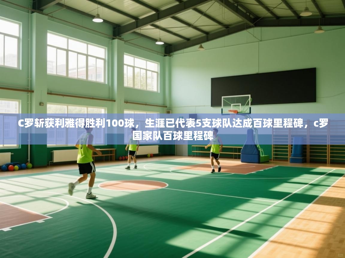 开运体育入口-C罗斩获利雅得胜利100球,生涯已代表5支球队达成百球里程碑,c罗国家队百球里程碑 第4张