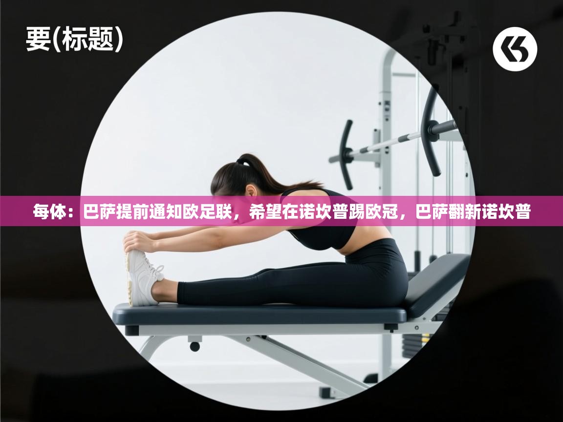 开云体育在线登录-每体：巴萨提前通知欧足联，希望在诺坎普踢欧冠，巴萨翻新诺坎普  第2张