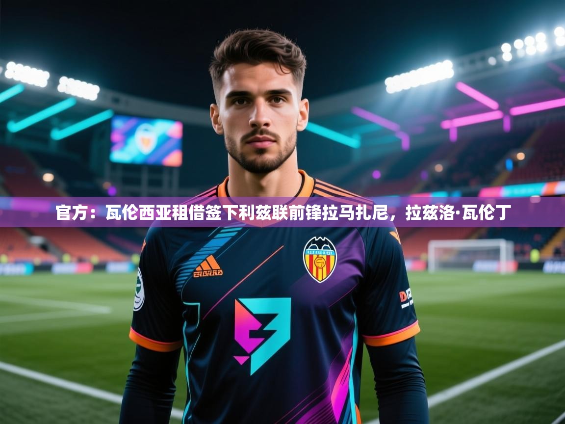 开云体育入口-官方：瓦伦西亚租借签下利兹联前锋拉马扎尼，拉兹洛·瓦伦丁  第4张