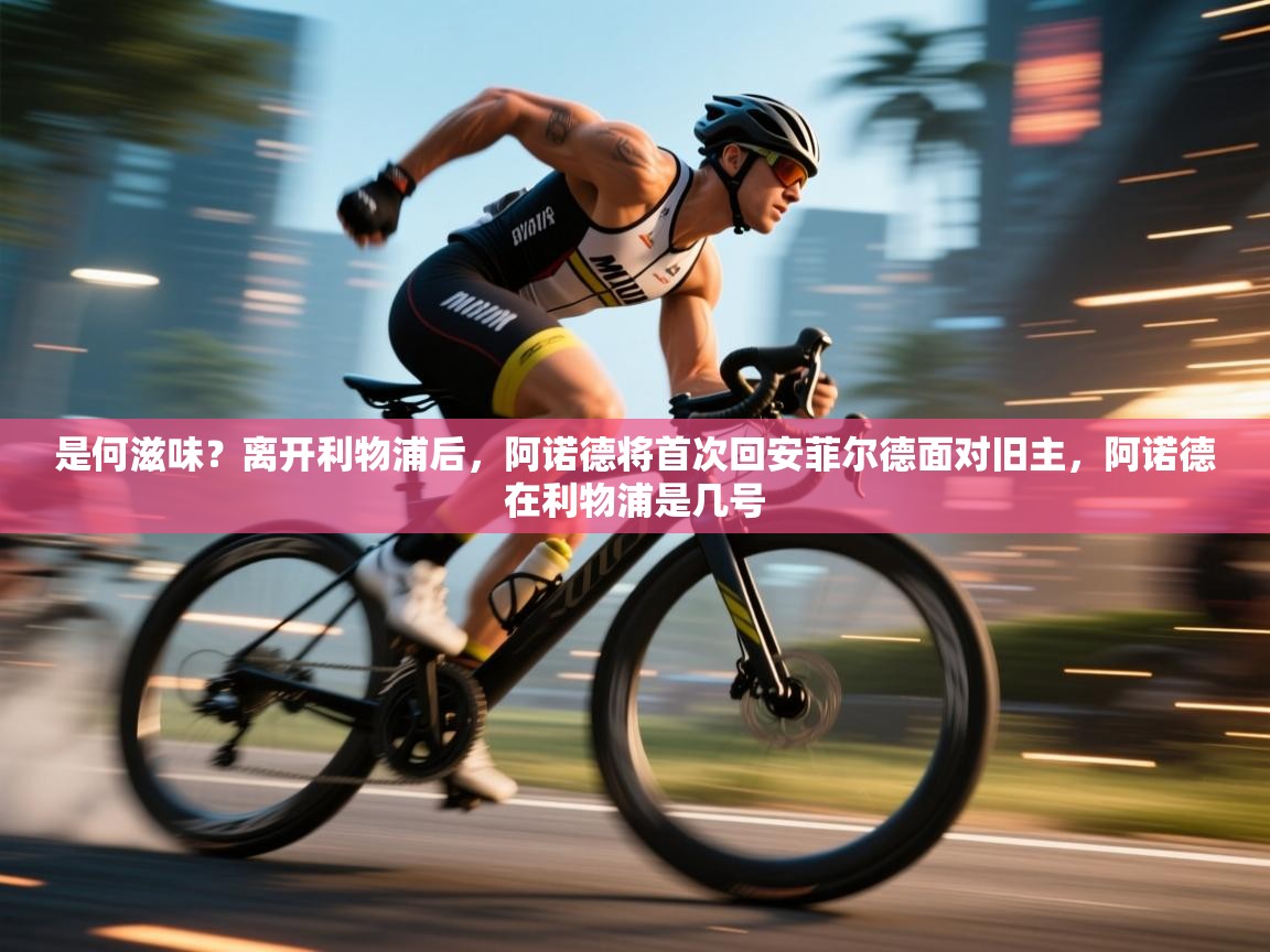 开云入口-是何滋味？离开利物浦后，阿诺德将首次回安菲尔德面对旧主，阿诺德在利物浦是几号  第2张