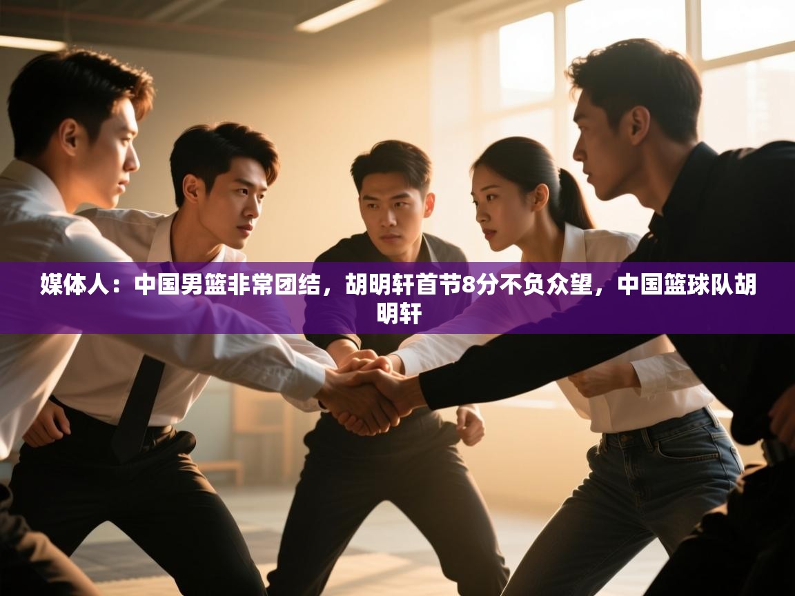 开云·体育kaiyun官方网站_kaiyun sports-媒体人：中国男篮非常团结，胡明轩首节8分不负众望，中国篮球队胡明轩  第4张