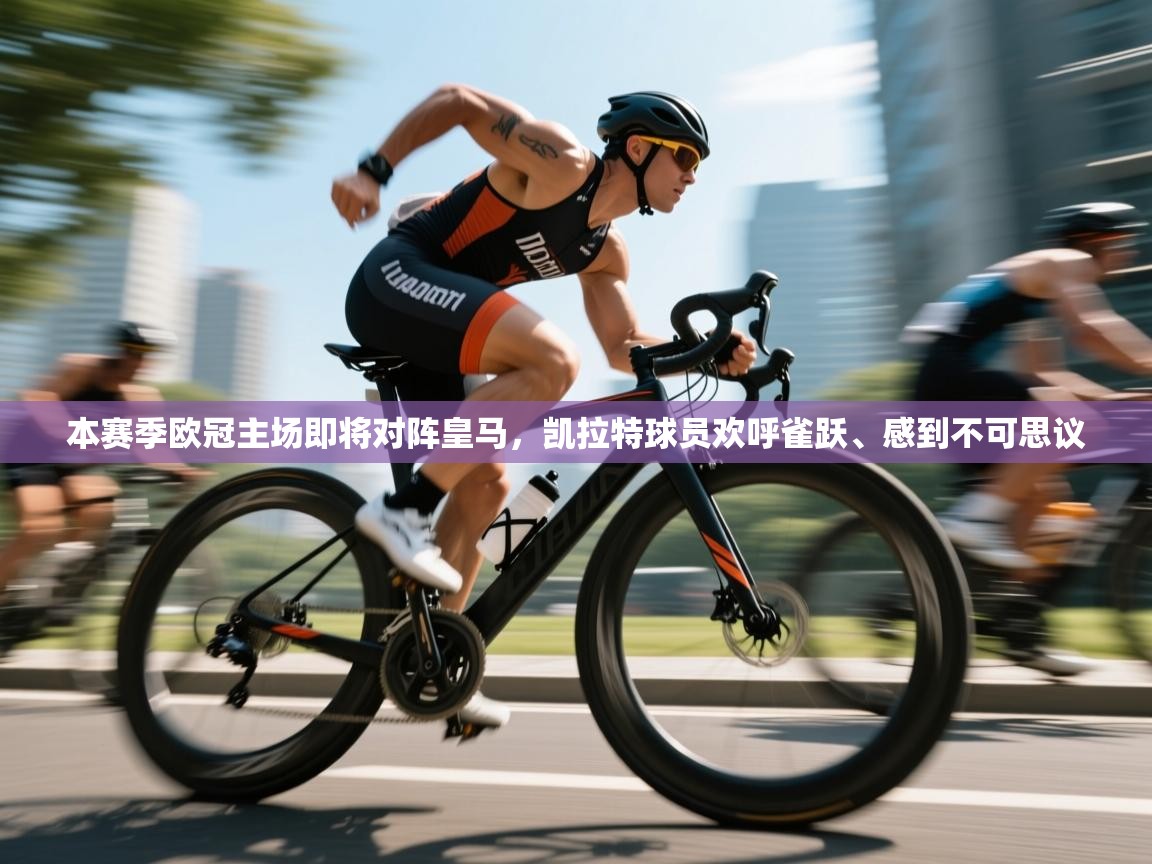 开云体育入口邀请码-本赛季欧冠主场即将对阵皇马，凯拉特球员欢呼雀跃、感到不可思议  第2张