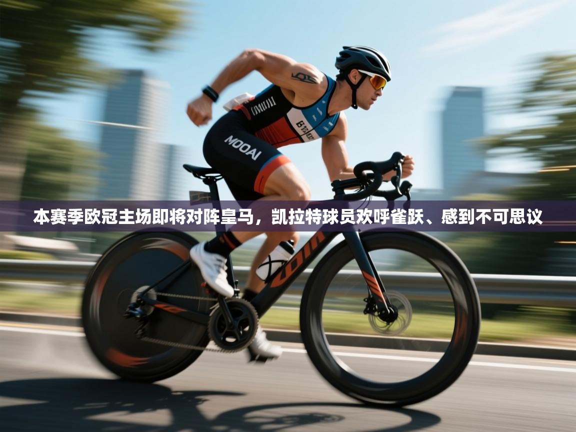 开云体育入口邀请码-本赛季欧冠主场即将对阵皇马，凯拉特球员欢呼雀跃、感到不可思议  第4张