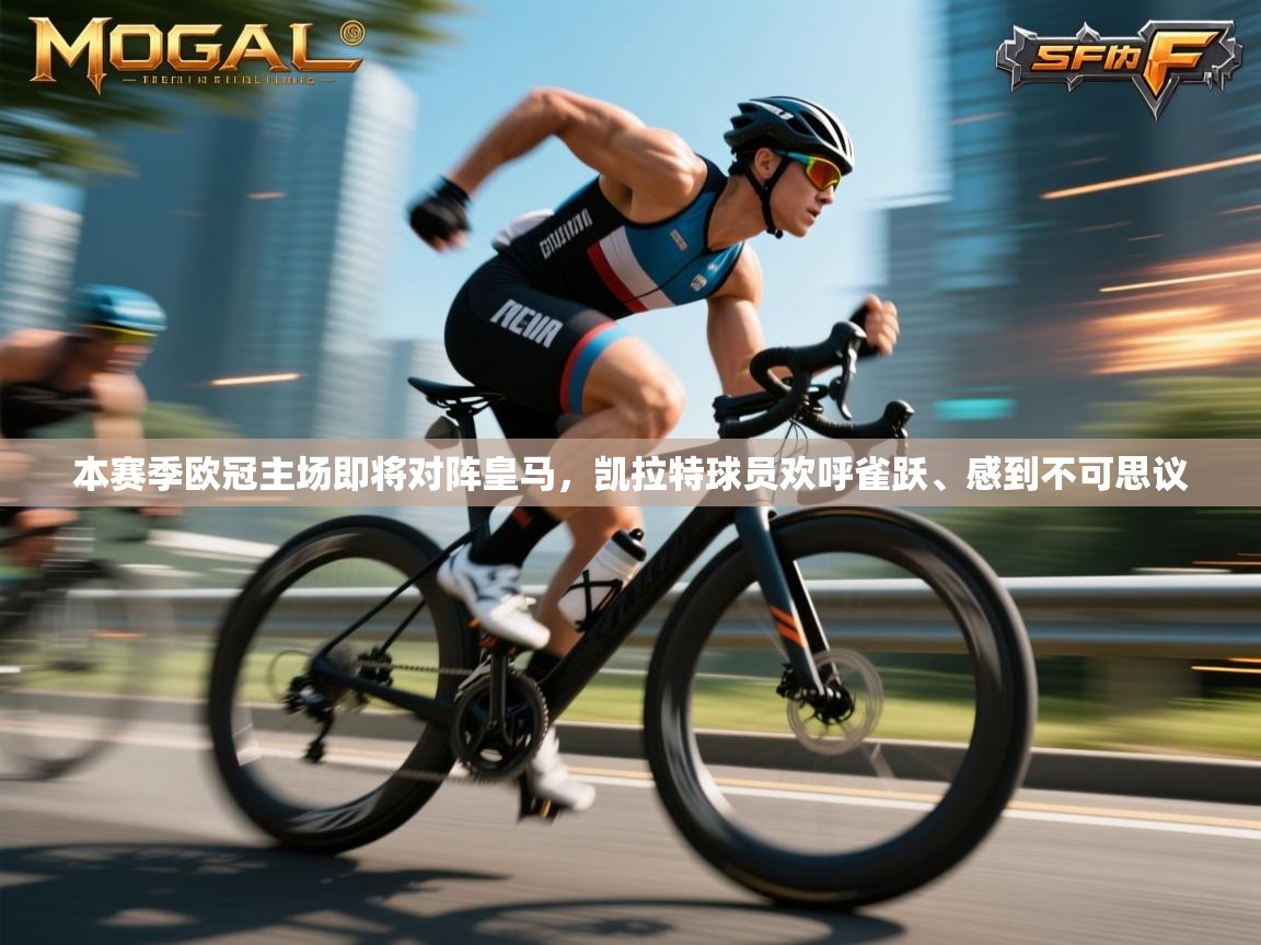 开云体育入口邀请码-本赛季欧冠主场即将对阵皇马，凯拉特球员欢呼雀跃、感到不可思议  第3张