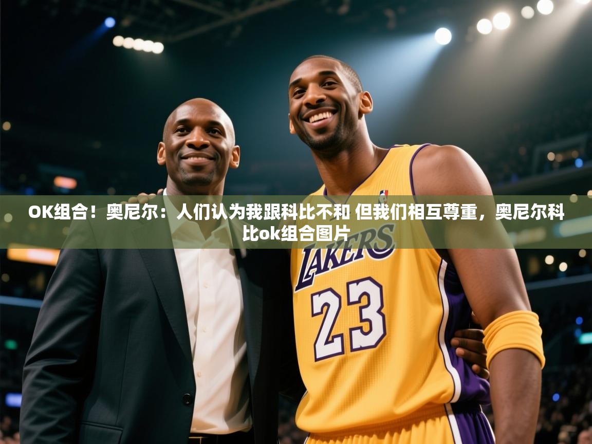 开云体育绑定手机指南-OK组合！奥尼尔：人们认为我跟科比不和 但我们相互尊重，奥尼尔科比ok组合图片  第1张