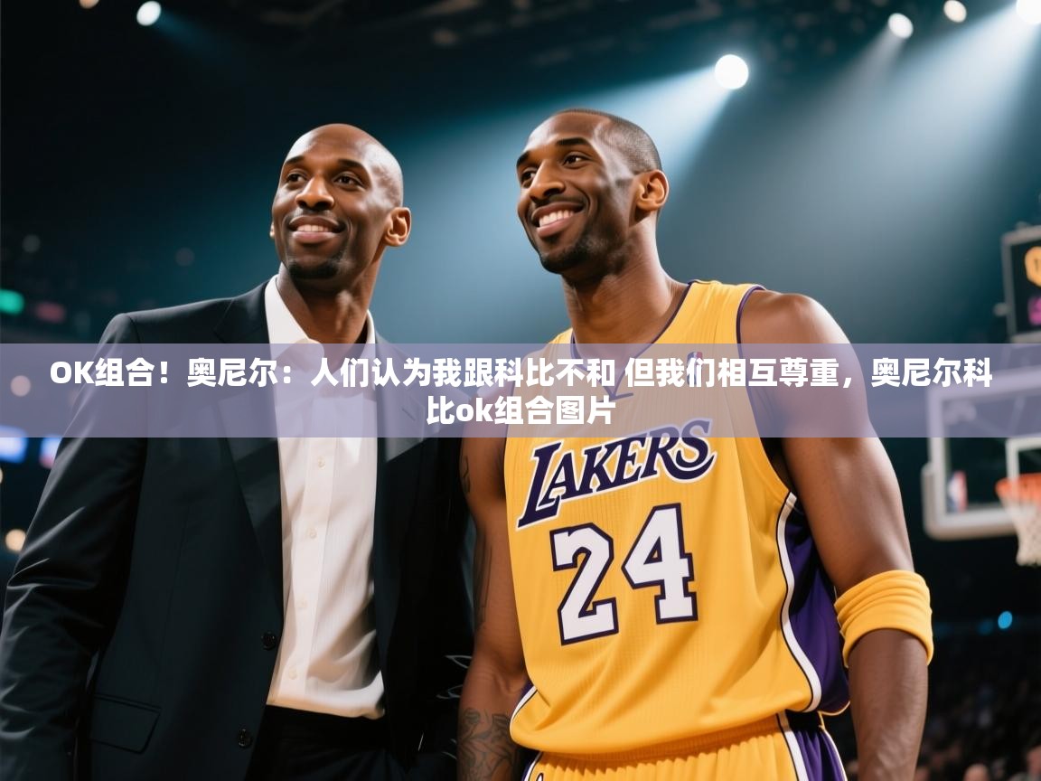 开云体育绑定手机指南-OK组合！奥尼尔：人们认为我跟科比不和 但我们相互尊重，奥尼尔科比ok组合图片  第2张