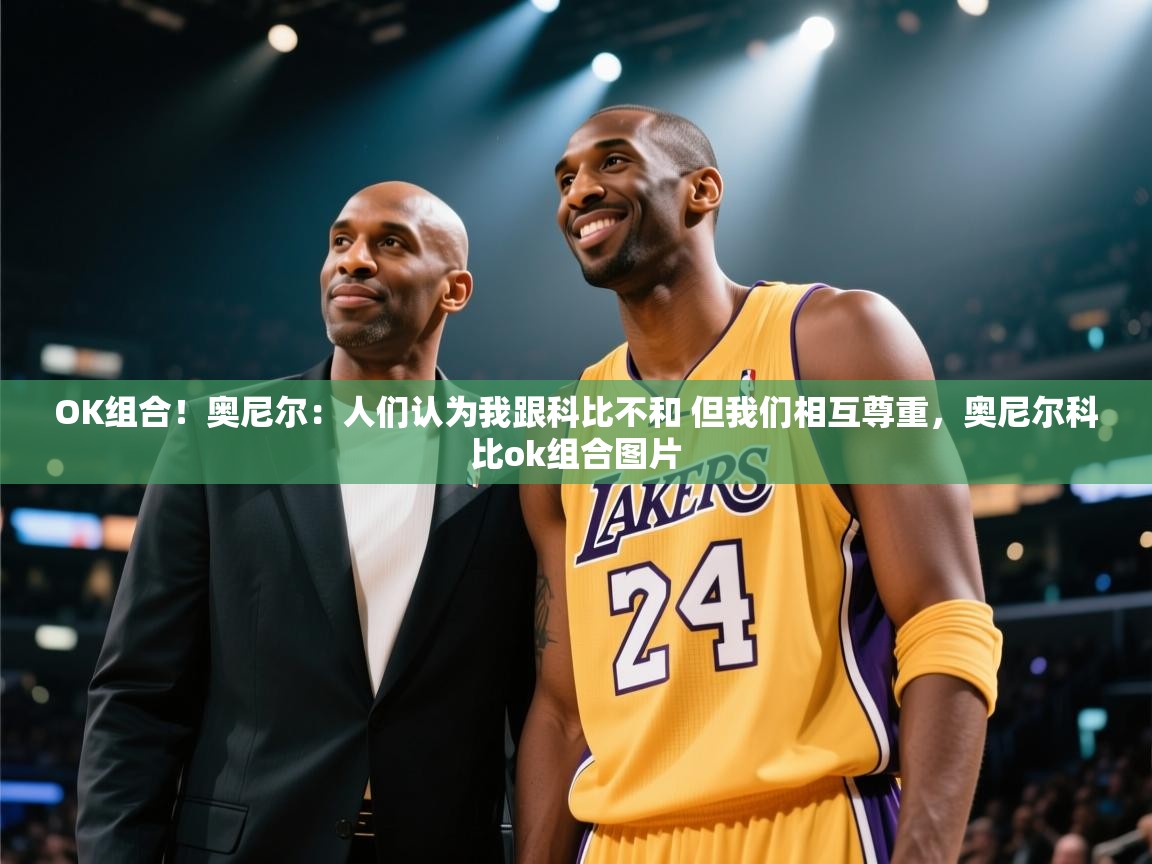 开云体育绑定手机指南-OK组合！奥尼尔：人们认为我跟科比不和 但我们相互尊重，奥尼尔科比ok组合图片  第4张