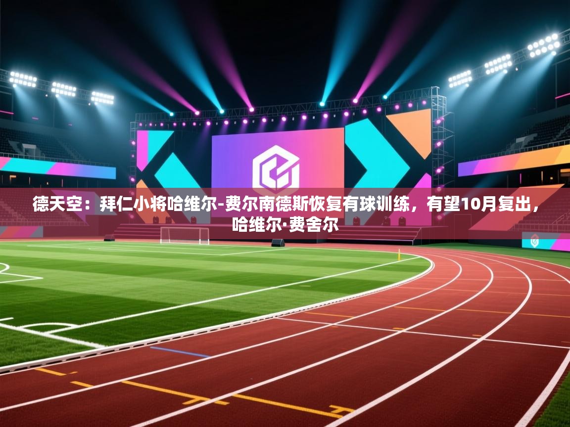 开云体育入口手机版-德天空：拜仁小将哈维尔-费尔南德斯恢复有球训练，有望10月复出，哈维尔·费舍尔  第1张