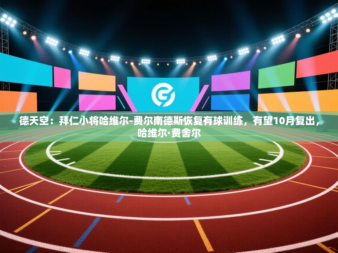 开云体育入口手机版-德天空：拜仁小将哈维尔-费尔南德斯恢复有球训练，有望10月复出，哈维尔·费舍尔  第4张