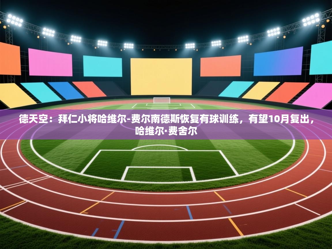 开云体育入口手机版-德天空：拜仁小将哈维尔-费尔南德斯恢复有球训练，有望10月复出，哈维尔·费舍尔  第3张