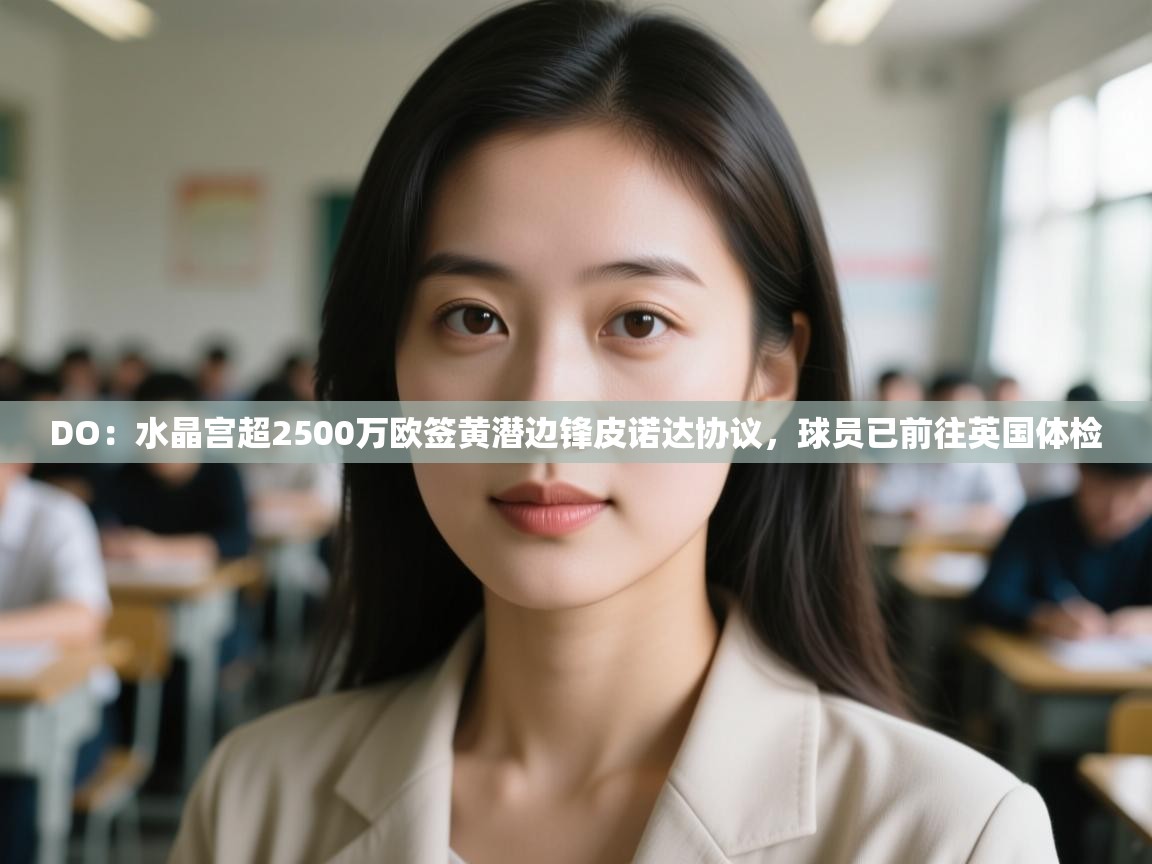 开云体育app网页版入口-DO：水晶宫超2500万欧签黄潜边锋皮诺达协议，球员已前往英国体检  第1张