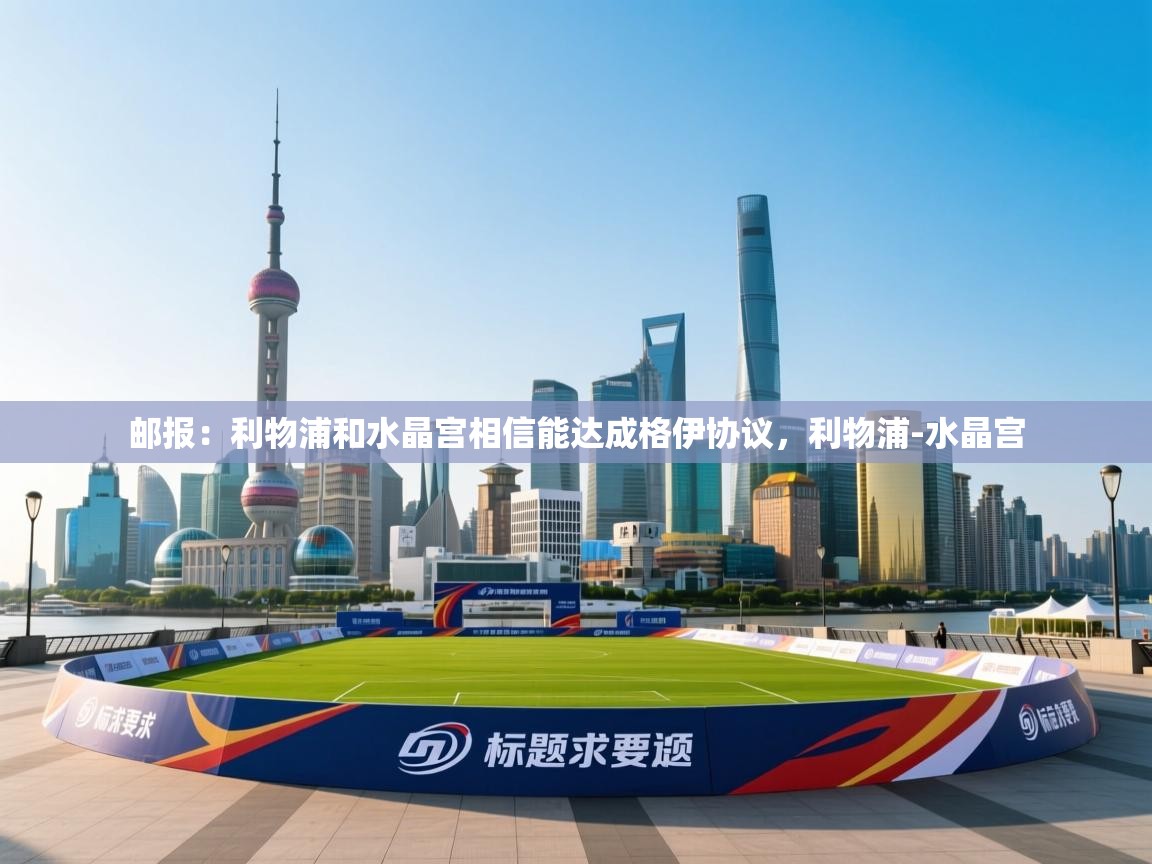 云开体育官网入口登录网页-邮报：利物浦和水晶宫相信能达成格伊协议，利物浦-水晶宫  第3张