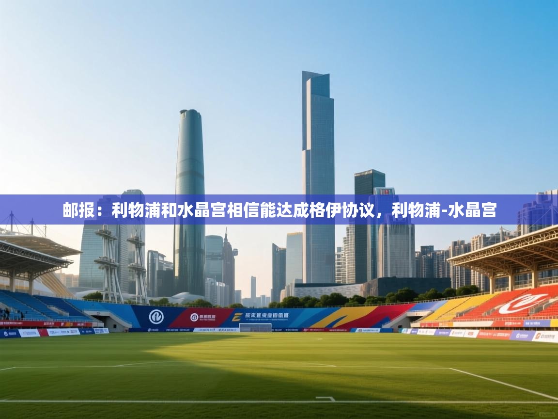 云开体育官网入口登录网页-邮报：利物浦和水晶宫相信能达成格伊协议，利物浦-水晶宫  第4张