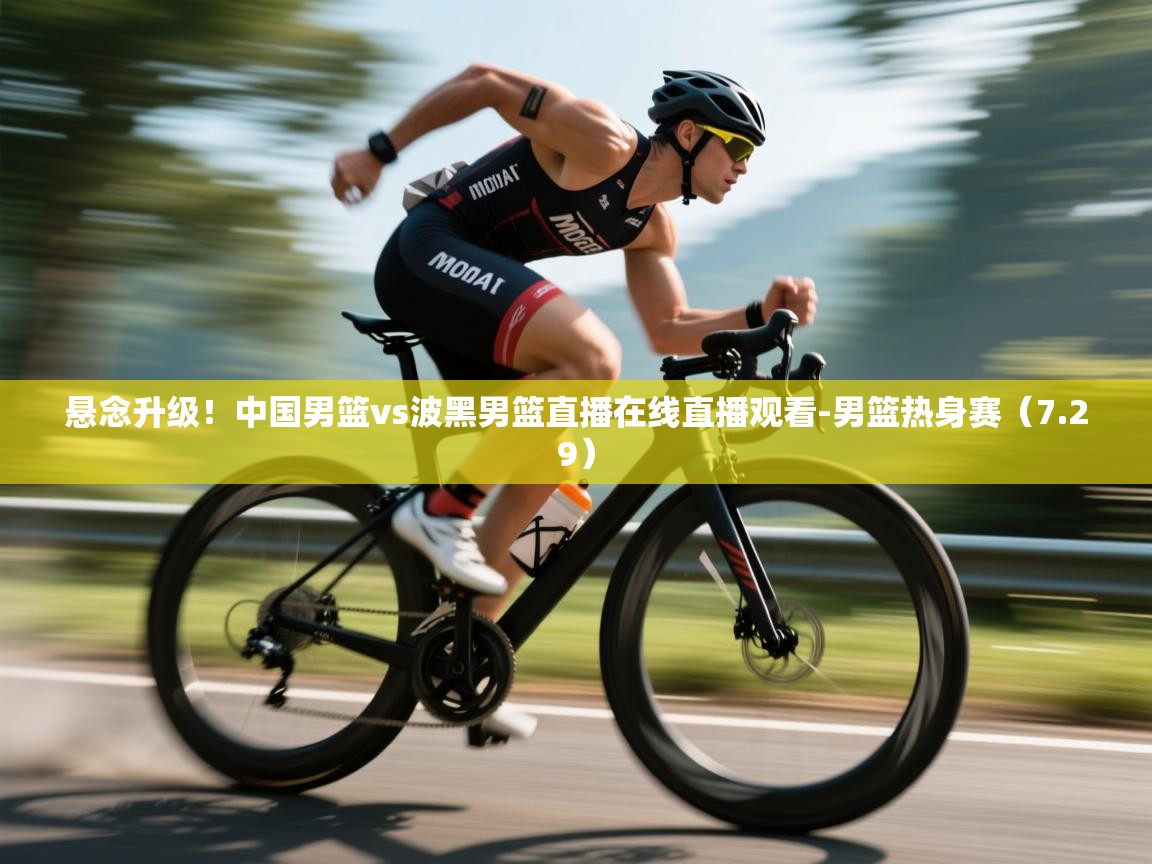 开云体育在线入口-悬念升级!中国男篮vs波黑男篮直播在线直播观看-男篮热身赛(7.29) 第1张