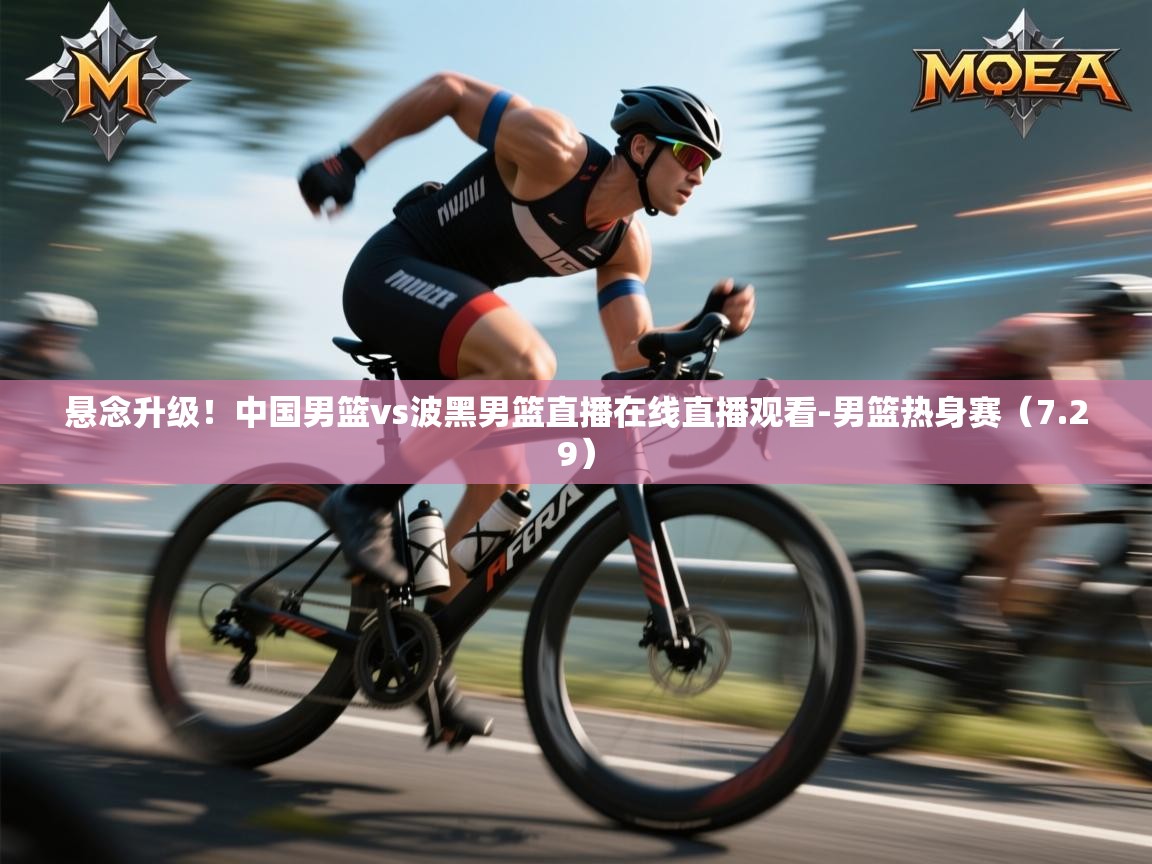 开云体育在线入口-悬念升级!中国男篮vs波黑男篮直播在线直播观看-男篮热身赛(7.29) 第3张