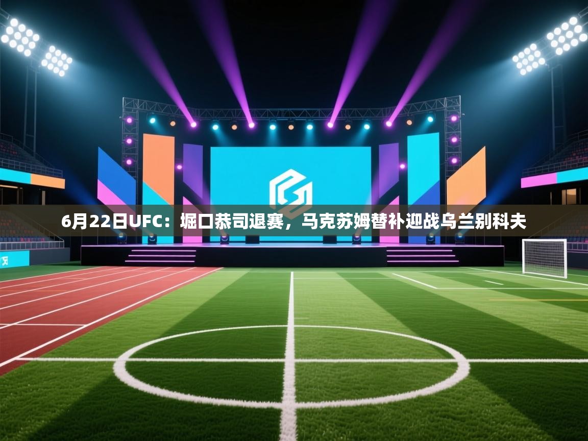云开体育-6月22日UFC:堀口恭司退赛,马克苏姆替补迎战乌兰别科夫 第2张