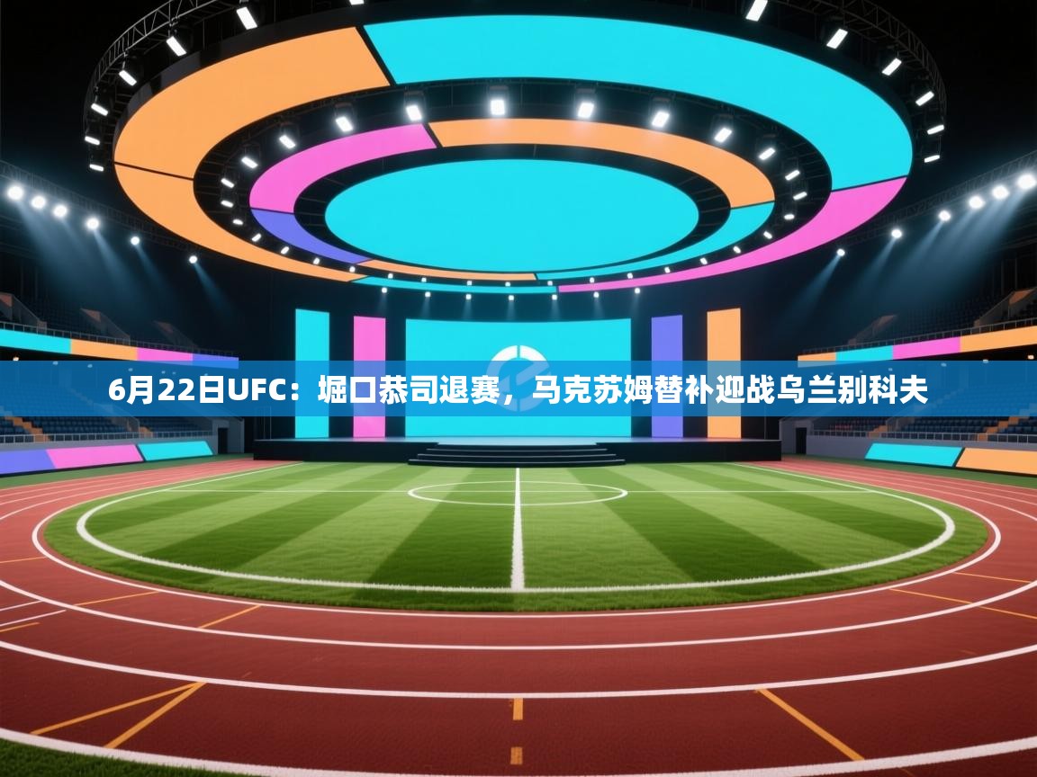 云开体育-6月22日UFC:堀口恭司退赛,马克苏姆替补迎战乌兰别科夫 第3张