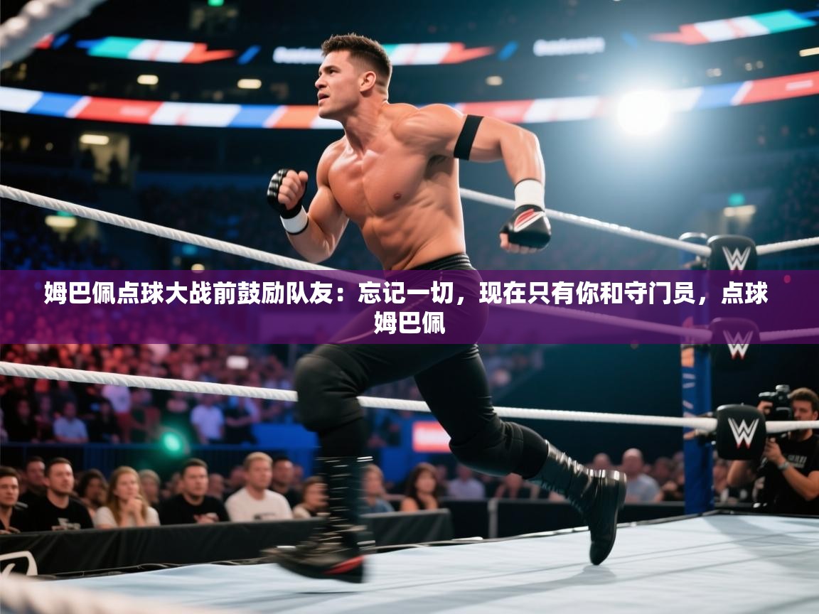 开云体育入口注册-姆巴佩点球大战前鼓励队友:忘记一切,现在只有你和守门员,点球 姆巴佩 第2张