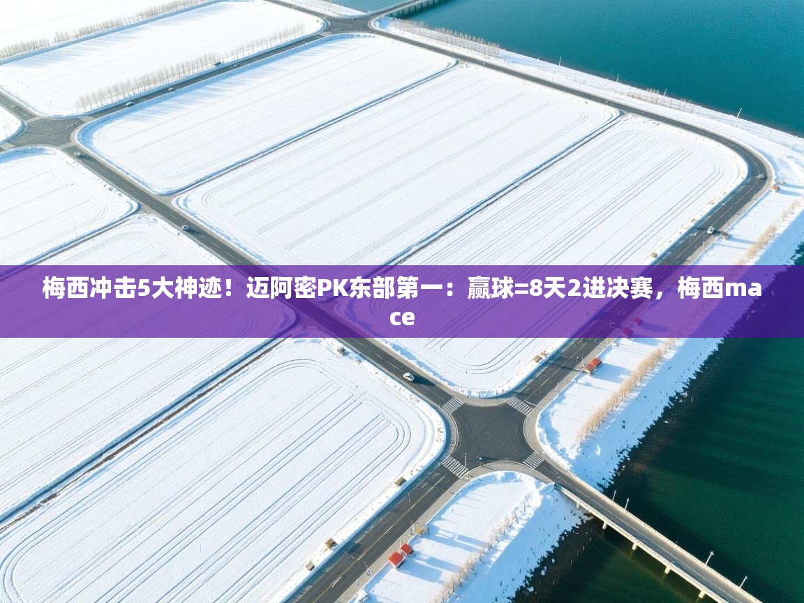 开云网页版-梅西冲击5大神迹!迈阿密PK东部第一:赢球=8天2进决赛,梅西mace 第1张