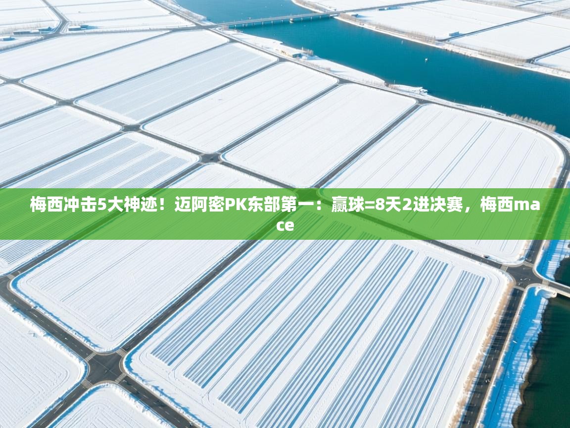 开云网页版-梅西冲击5大神迹!迈阿密PK东部第一:赢球=8天2进决赛,梅西mace 第2张