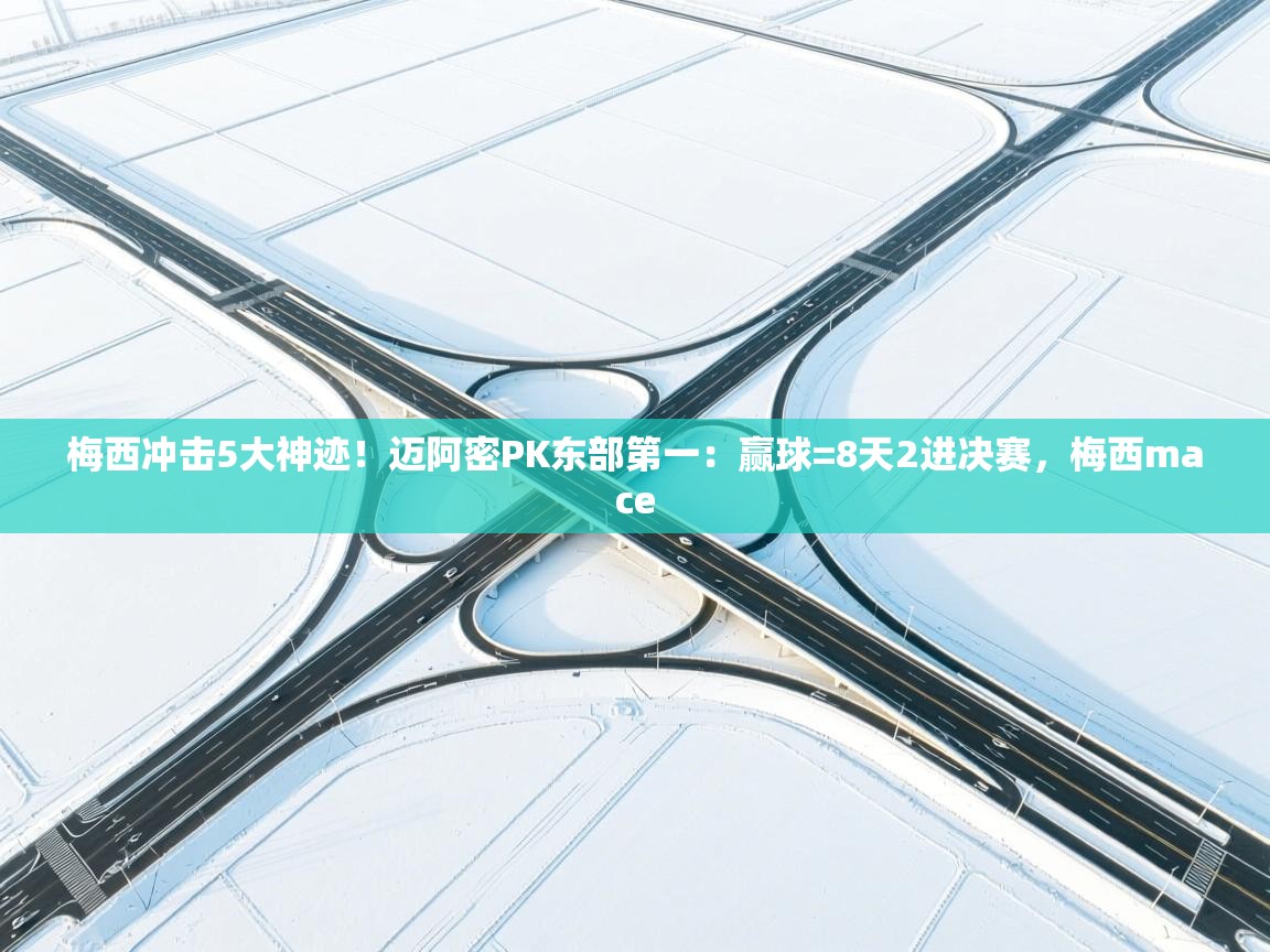 开云网页版-梅西冲击5大神迹!迈阿密PK东部第一:赢球=8天2进决赛,梅西mace 第3张