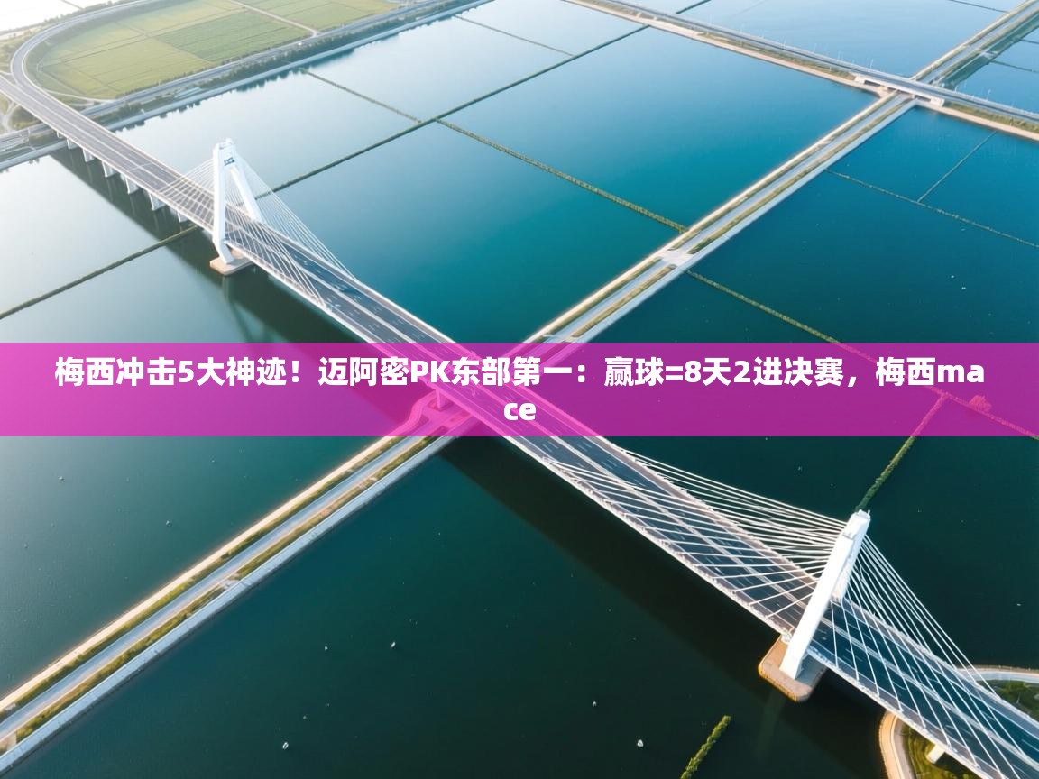 开云网页版-梅西冲击5大神迹!迈阿密PK东部第一:赢球=8天2进决赛,梅西mace 第4张