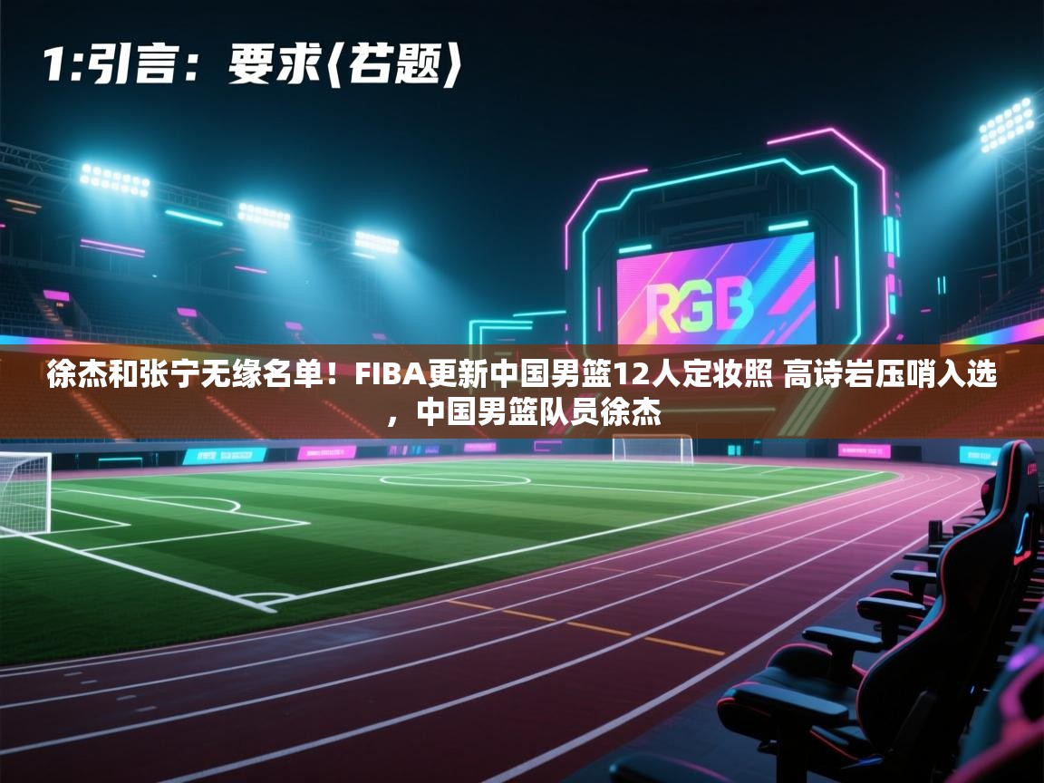 开云手机版-徐杰和张宁无缘名单!FIBA更新中国男篮12人定妆照 高诗岩压哨入选,中国男篮队员徐杰 第2张