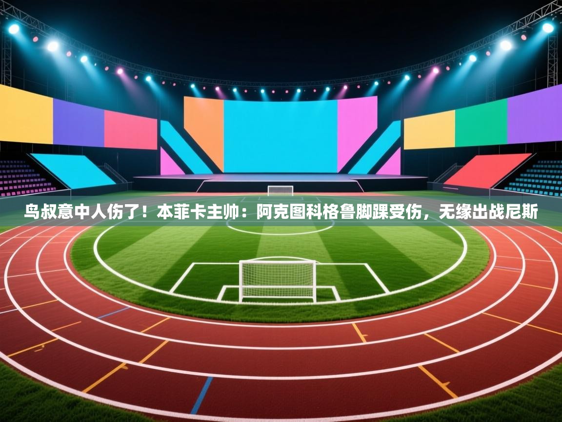 开运体育-鸟叔意中人伤了!本菲卡主帅:阿克图科格鲁脚踝受伤,无缘出战尼斯 第2张