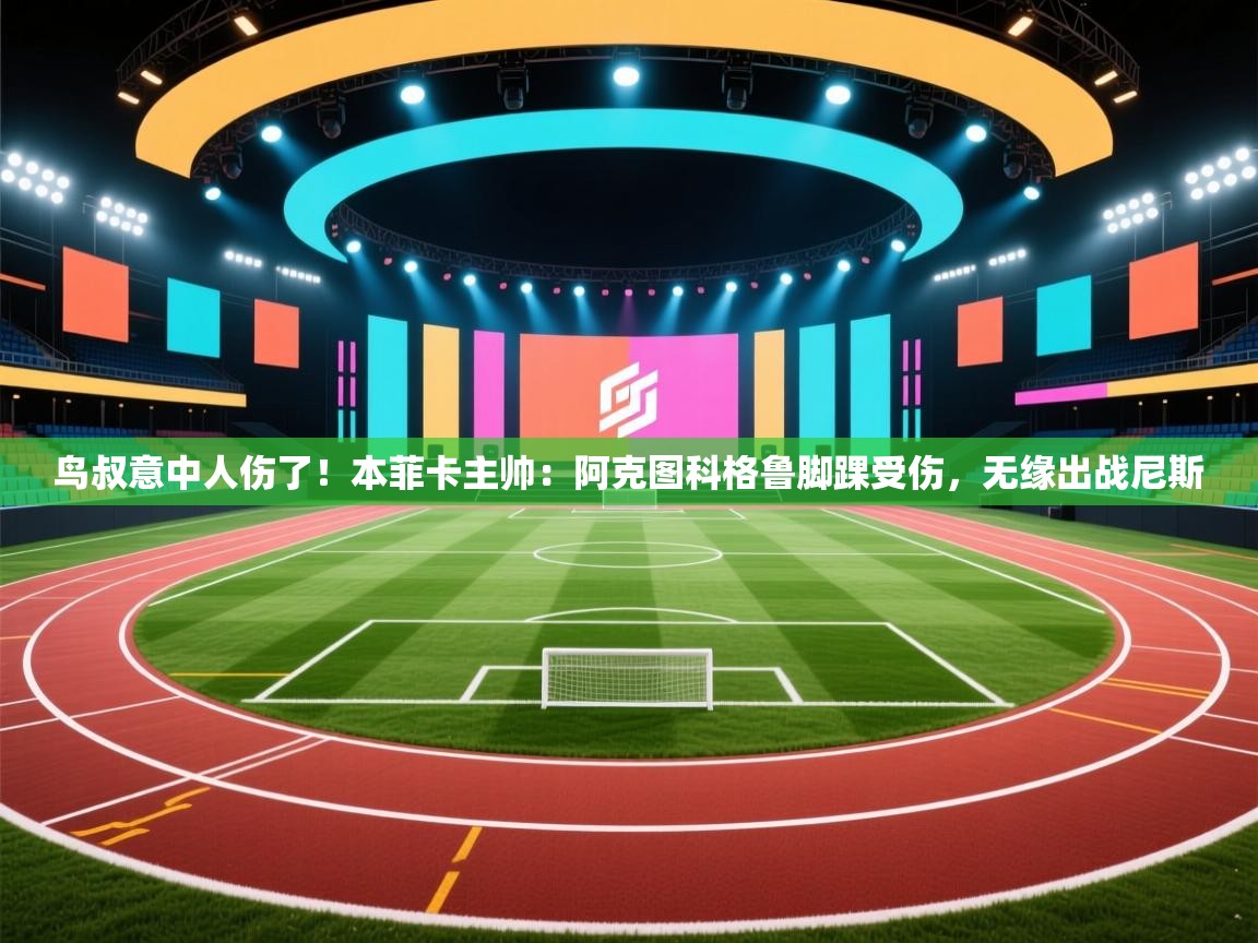 开运体育-鸟叔意中人伤了!本菲卡主帅:阿克图科格鲁脚踝受伤,无缘出战尼斯 第1张