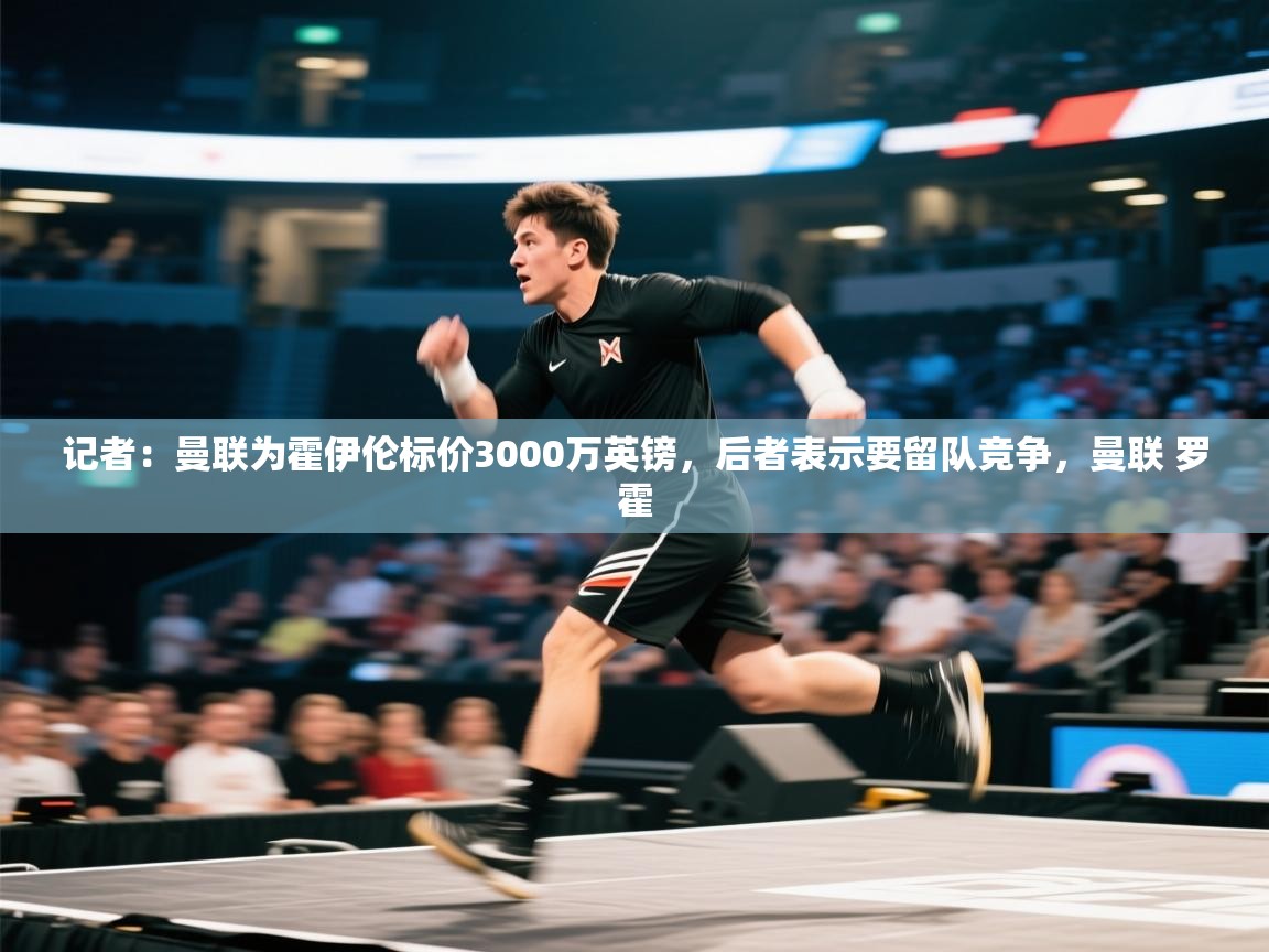 开云体育app安装-记者:曼联为霍伊伦标价3000万英镑,后者表示要留队竞争,曼联 罗霍 第4张