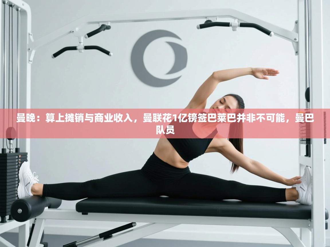 开云体育联赛专题页-曼晚：算上摊销与商业收入，曼联花1亿镑签巴莱巴并非不可能，曼巴队员  第3张