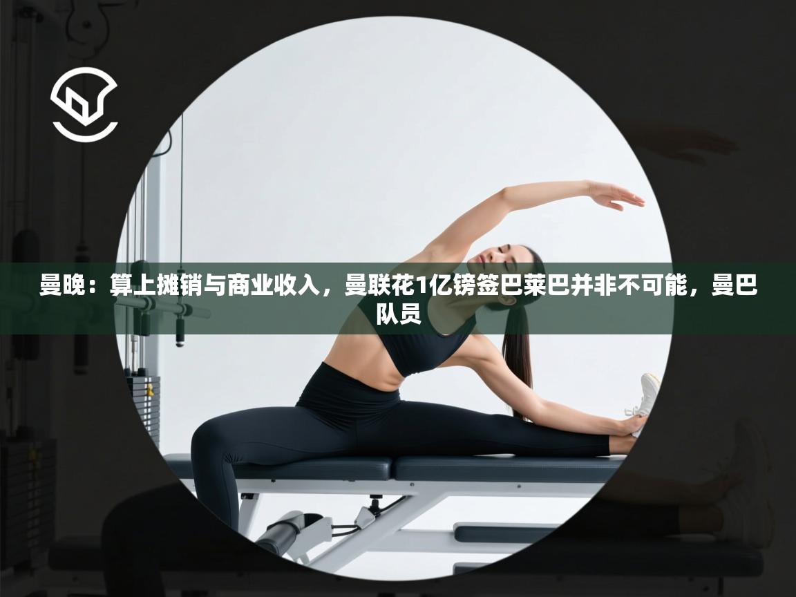 开云体育联赛专题页-曼晚：算上摊销与商业收入，曼联花1亿镑签巴莱巴并非不可能，曼巴队员  第4张