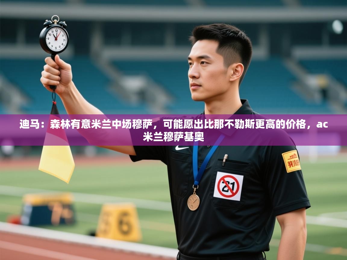 开云体育下载-迪马：森林有意米兰中场穆萨，可能愿出比那不勒斯更高的价格，ac米兰穆萨基奥  第1张