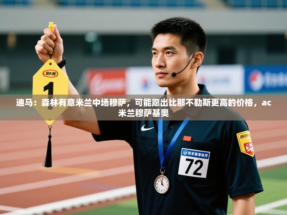 开云体育下载-迪马：森林有意米兰中场穆萨，可能愿出比那不勒斯更高的价格，ac米兰穆萨基奥  第3张