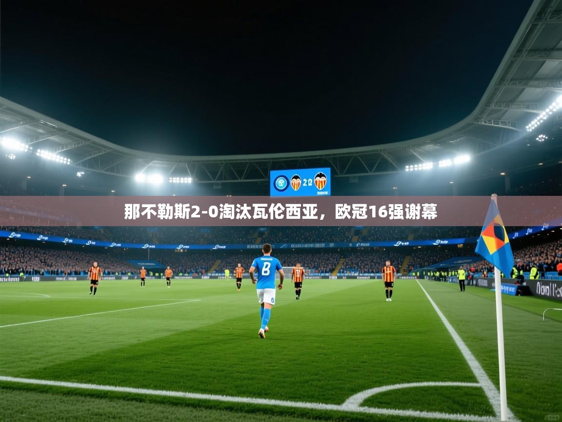 开云体育app下载安卓-那不勒斯2-0淘汰瓦伦西亚,欧冠16强谢幕 第2张