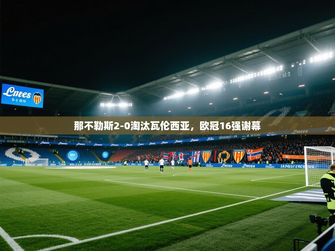 开云体育app下载安卓-那不勒斯2-0淘汰瓦伦西亚,欧冠16强谢幕 第1张